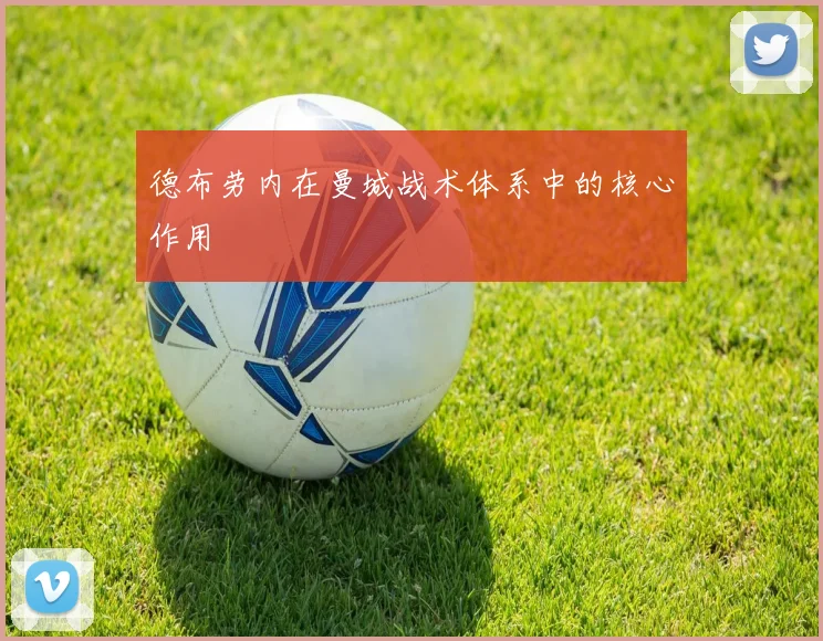 德布劳内在曼城战术体系中的核心作用
