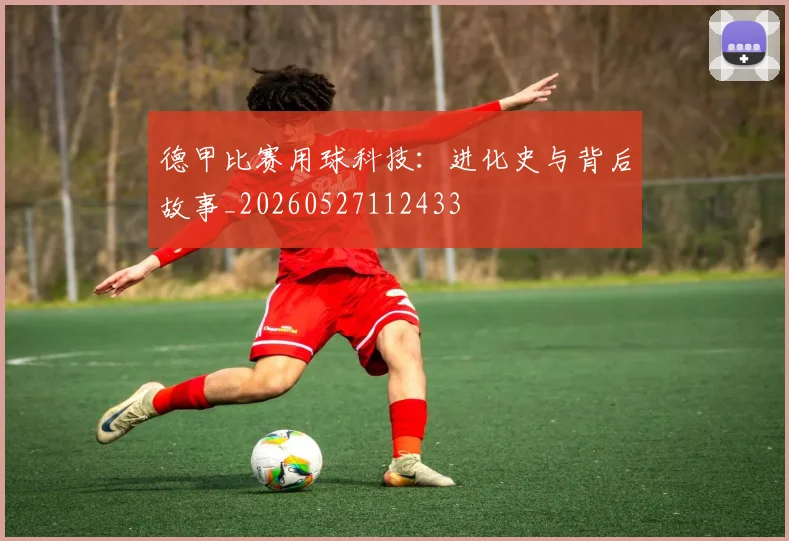 德甲比赛用球科技：进化史与背后故事_20260527112433