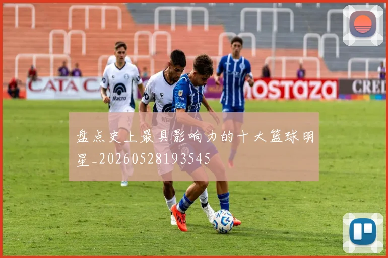 盘点史上最具影响力的十大篮球明星_20260528193545