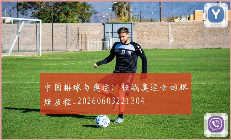 中国排球与奥运：征战奥运会的辉煌历程_20260603221304