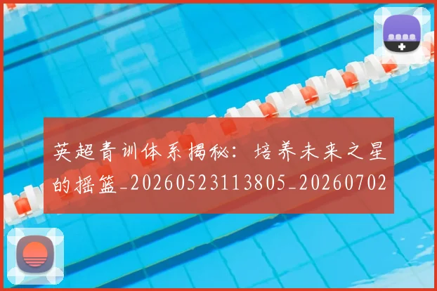 英超青训体系揭秘：培养未来之星的摇篮_20260523113805_20260702175201