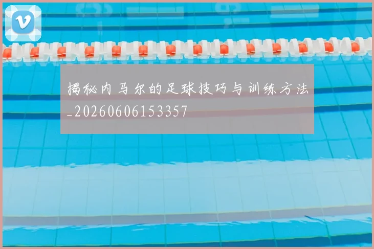 揭秘内马尔的足球技巧与训练方法_20260606153357