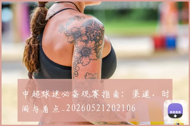 中超球迷必备观赛指南：渠道、时间与看点_20260521202106