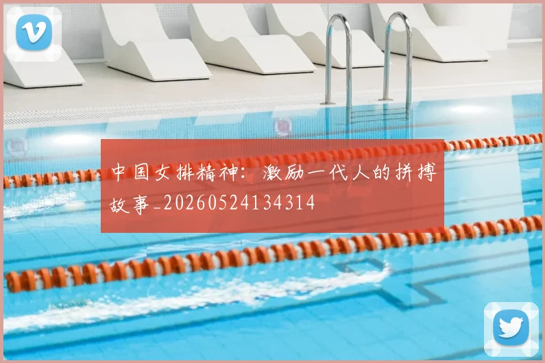 中国女排精神：激励一代人的拼搏故事_20260524134314
