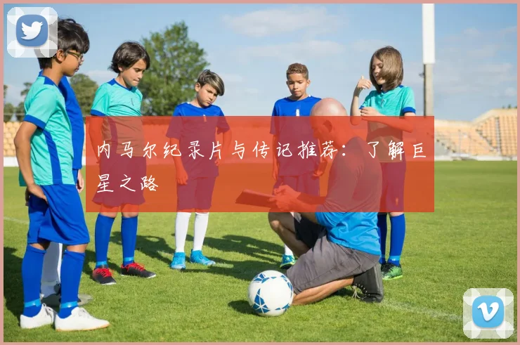 内马尔纪录片与传记推荐：了解巨星之路