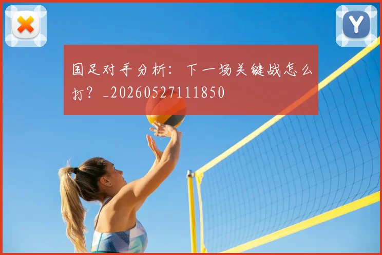 国足对手分析：下一场关键战怎么打？_20260527111850