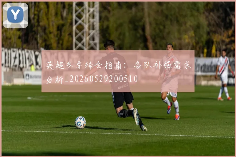 英超冬季转会指南：各队补强需求分析_20260529200510