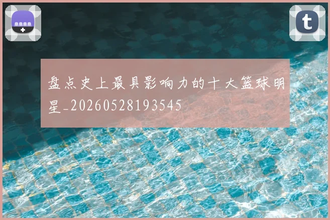 盘点史上最具影响力的十大篮球明星_20260528193545