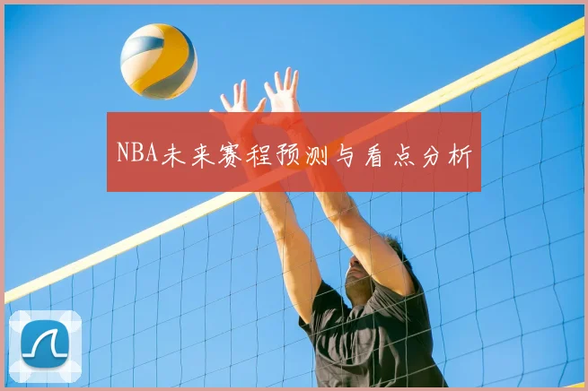 NBA未来赛程预测与看点分析