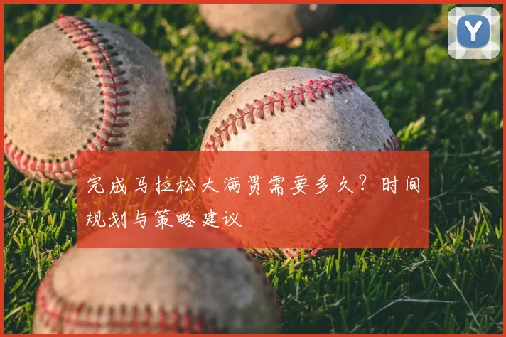 完成马拉松大满贯需要多久?时间规划与策略建议