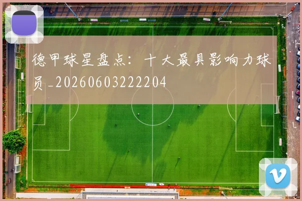 德甲球星盘点：十大最具影响力球员_20260603222204