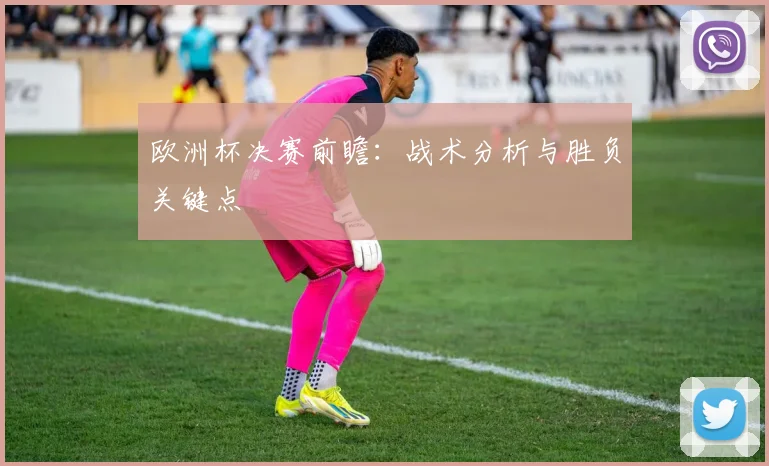欧洲杯决赛前瞻：战术分析与胜负关键点