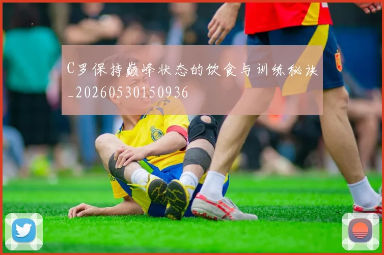 C罗保持巅峰状态的饮食与训练秘诀_20260530150936