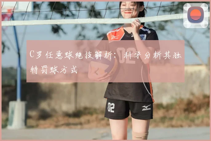 C罗任意球绝技解析:科学分析其独特罚球方式