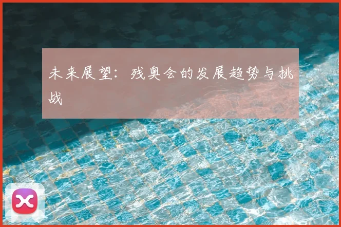 未来展望：残奥会的发展趋势与挑战