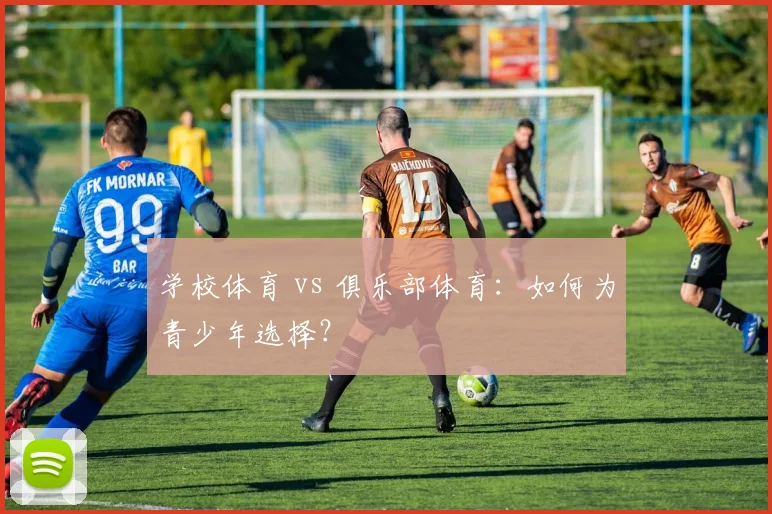 学校体育 vs 俱乐部体育：如何为青少年选择？
