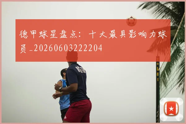 德甲球星盘点：十大最具影响力球员_20260603222204