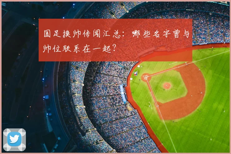 国足换帅传闻汇总：哪些名字曾与帅位联系在一起？