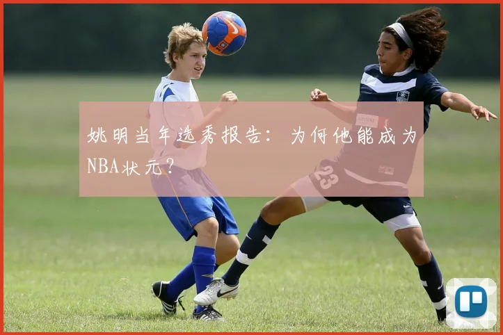 姚明当年选秀报告：为何他能成为NBA状元？