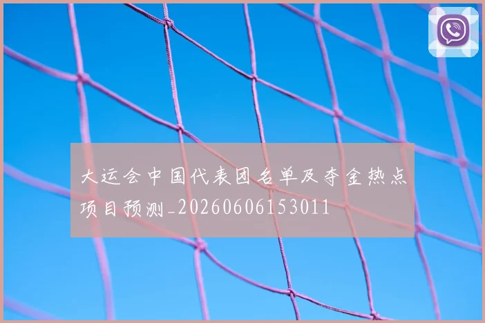 大运会中国代表团名单及夺金热点项目预测_20260606153011
