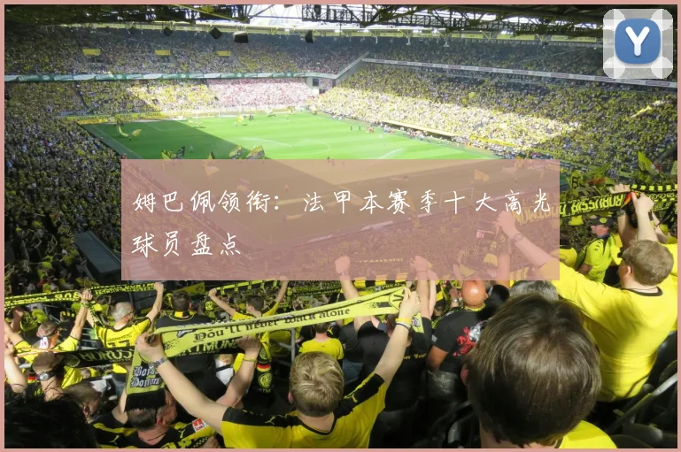 姆巴佩领衔：法甲本赛季十大高光球员盘点