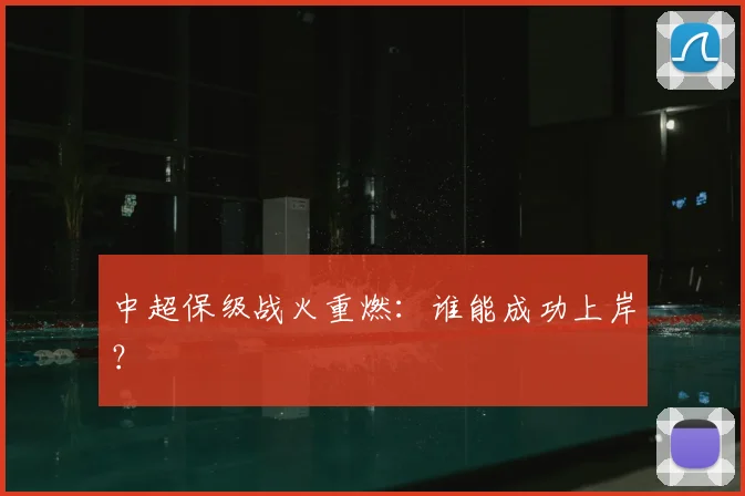 中超保级战火重燃：谁能成功上岸？