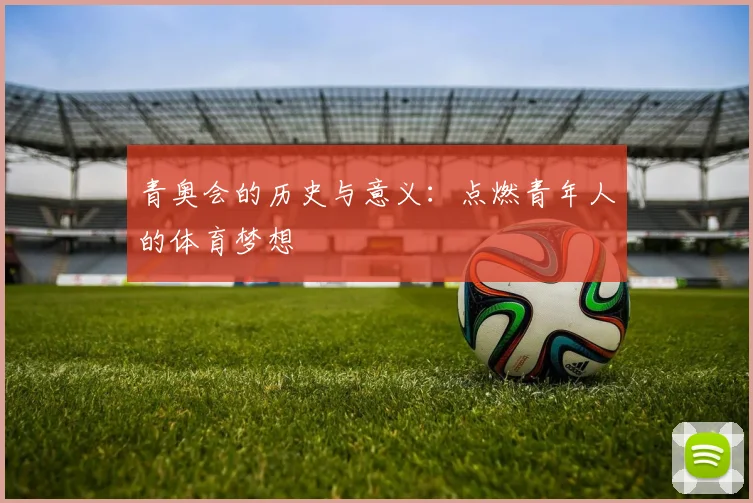 青奥会的历史与意义：点燃青年人的体育梦想